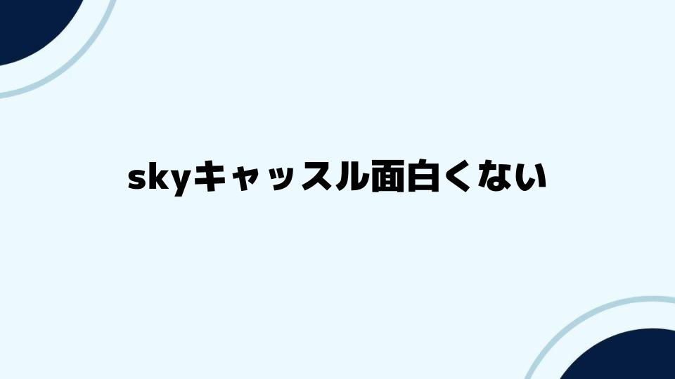 skyキャッスル面白くないと感じる理由とは